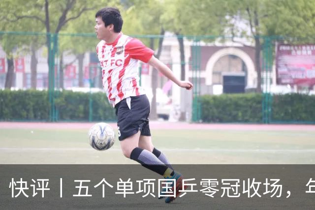 快评丨五个单项国乒零冠收场，年轻小将为何“不灵”？